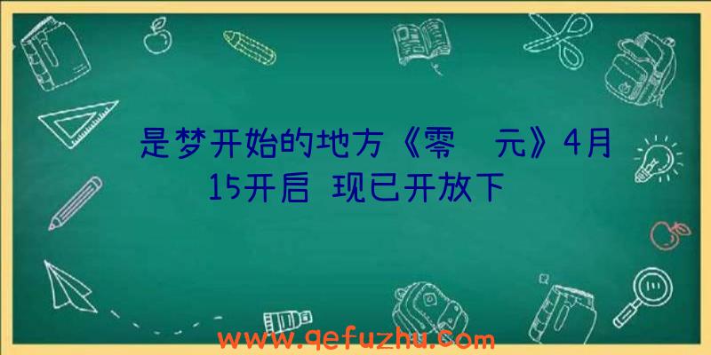 这是梦开始的地方《零纪元》4月15开启